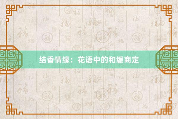 结香情缘:花语中的和缓商定